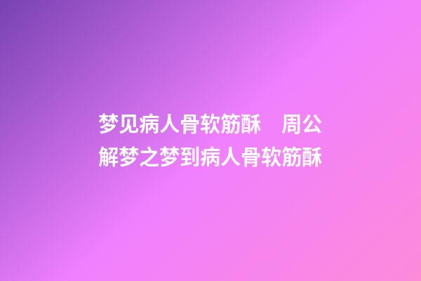 梦见病人骨软筋酥　周公解梦之梦到病人骨软筋酥